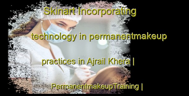 Skinart Incorporating technology in permanentmakeup practices in Ajrail Khera | PermanentmakeupTraining | PermanentmakeupClasses | SkinartTraining-India